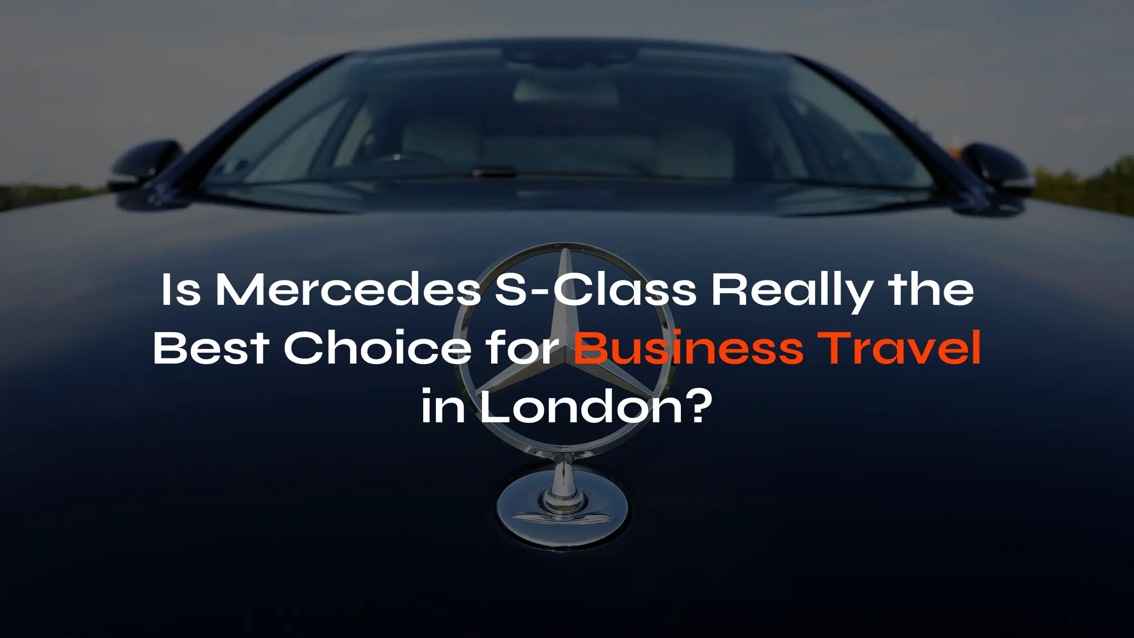 <br><br>Is Mercedes S-Class Really the Best Choice for Business Travel in London?