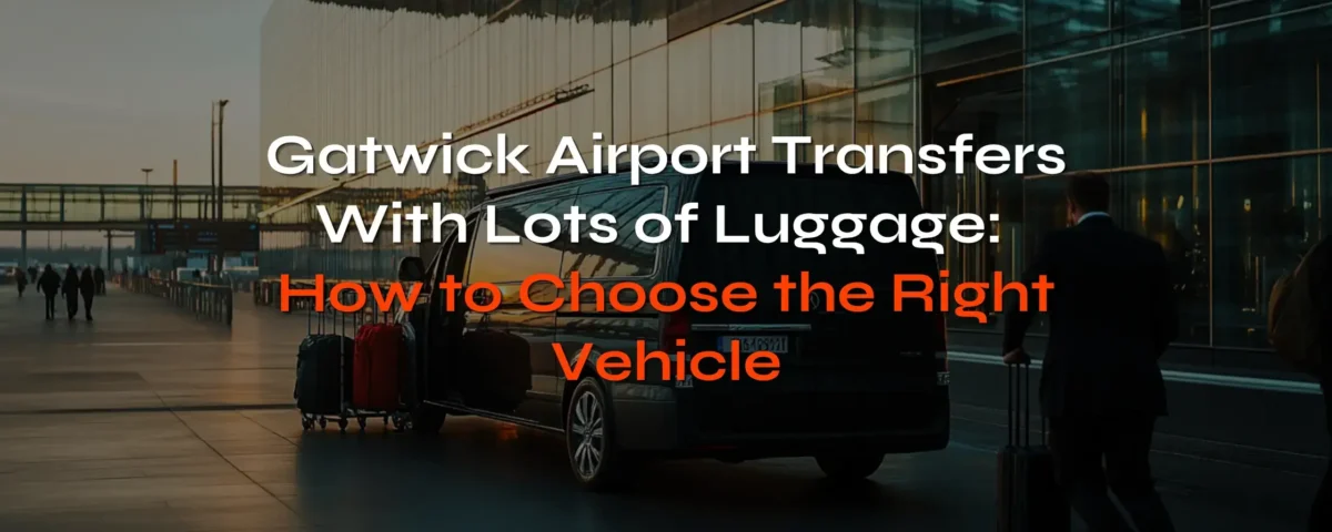 Gatwick Airport Transfers With Lots of Luggage - choose right vehicle for your journey